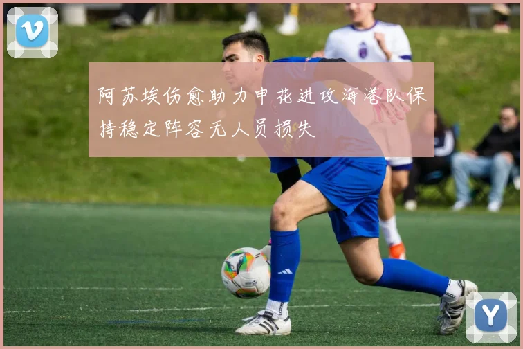 阿苏埃伤愈助力申花进攻海港队保持稳定阵容无人员损失